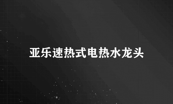 亚乐速热式电热水龙头