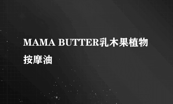 MAMA BUTTER乳木果植物按摩油