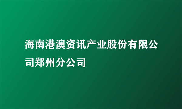 海南港澳资讯产业股份有限公司郑州分公司