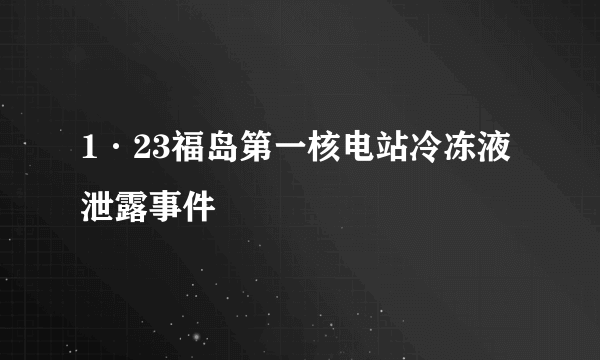 1·23福岛第一核电站冷冻液泄露事件