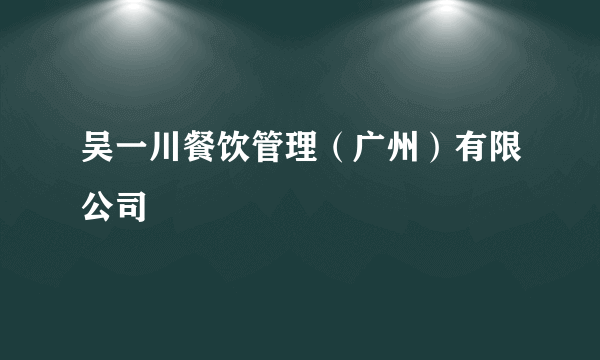 吴一川餐饮管理（广州）有限公司