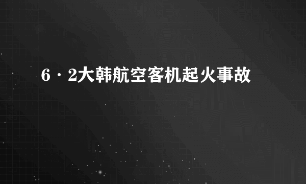 6·2大韩航空客机起火事故