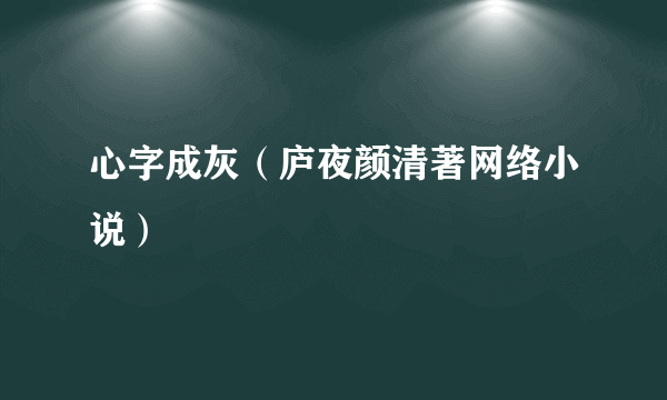 心字成灰（庐夜颜清著网络小说）