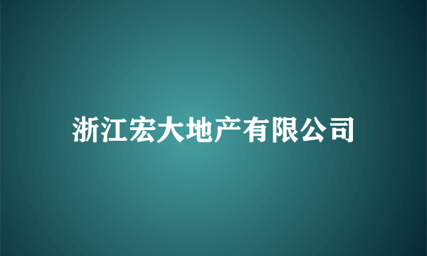 浙江宏大地产有限公司