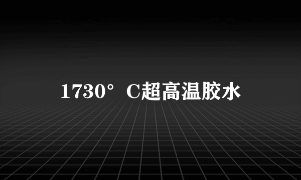 1730°C超高温胶水