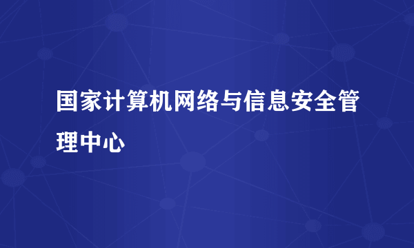 国家计算机网络与信息安全管理中心