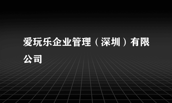 爱玩乐企业管理（深圳）有限公司