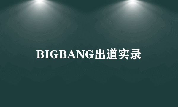 BIGBANG出道实录