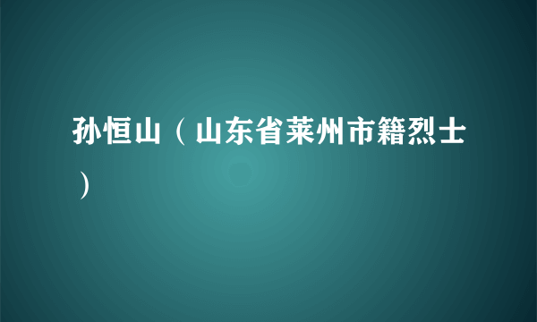 孙恒山（山东省莱州市籍烈士）