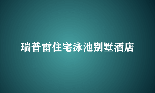 瑞普雷住宅泳池别墅酒店