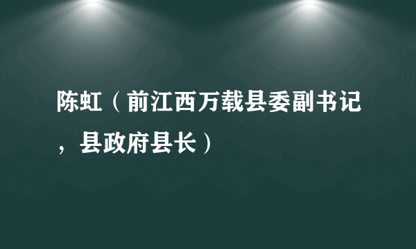 陈虹（前江西万载县委副书记，县政府县长）