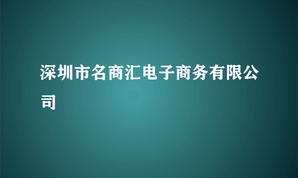 深圳市名商汇电子商务有限公司