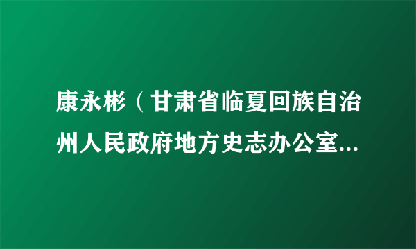 康永彬（甘肃省临夏回族自治州人民政府地方史志办公室原主任）