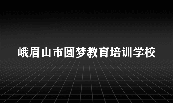 峨眉山市圆梦教育培训学校