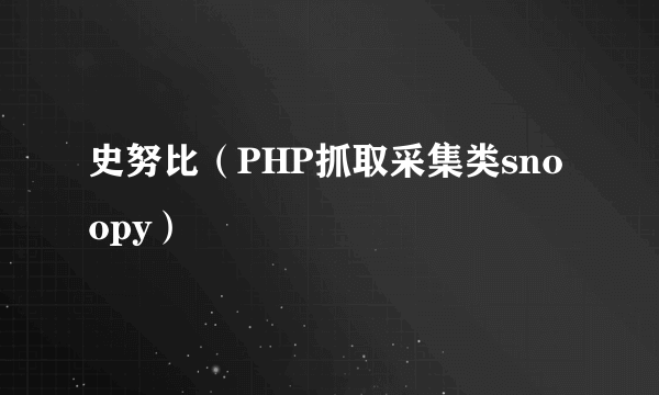 史努比（PHP抓取采集类snoopy）