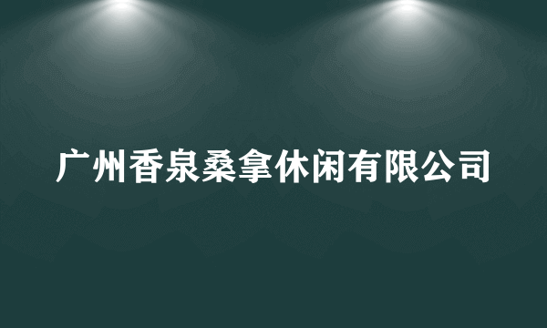 广州香泉桑拿休闲有限公司