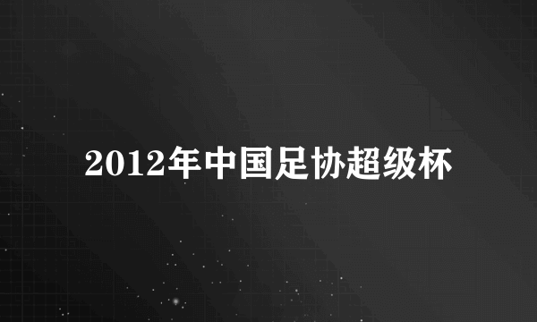 2012年中国足协超级杯