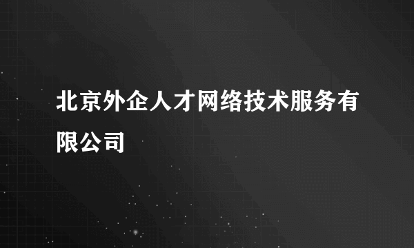 北京外企人才网络技术服务有限公司