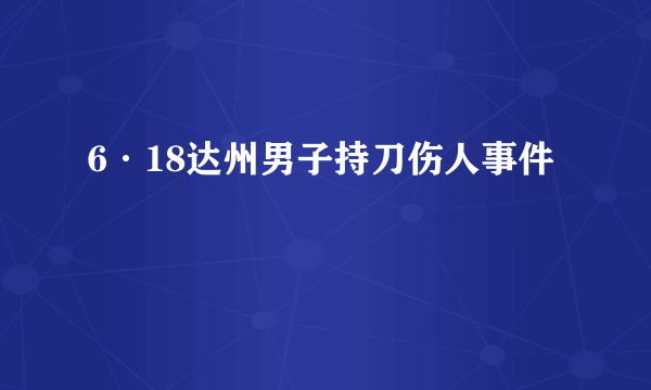 6·18达州男子持刀伤人事件