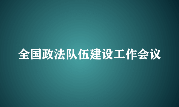 全国政法队伍建设工作会议