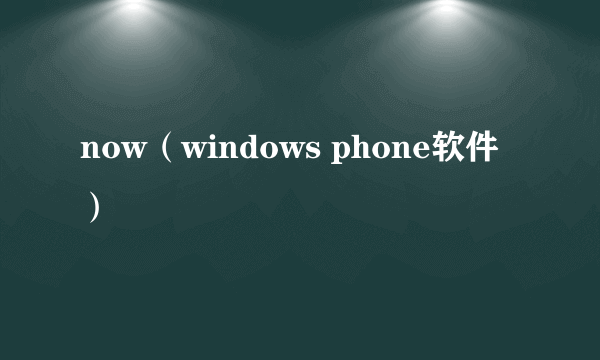 now（windows phone软件）