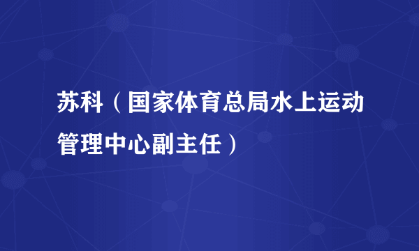 苏科（国家体育总局水上运动管理中心副主任）