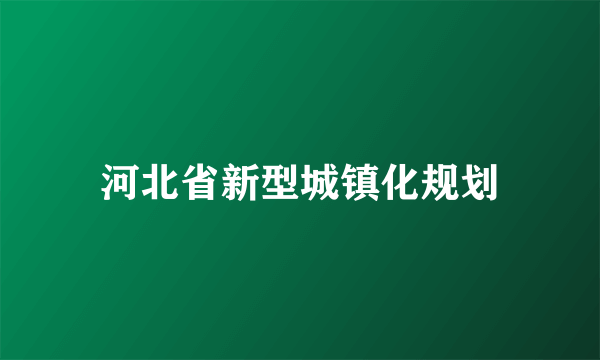 河北省新型城镇化规划