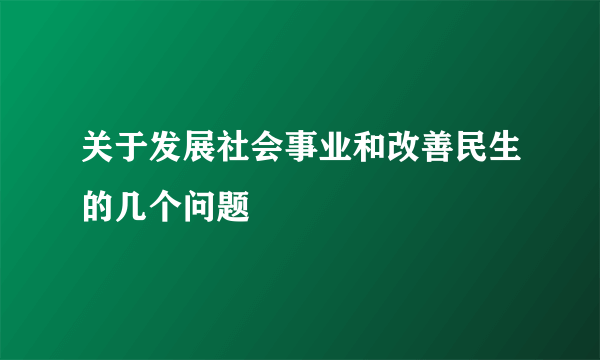 关于发展社会事业和改善民生的几个问题