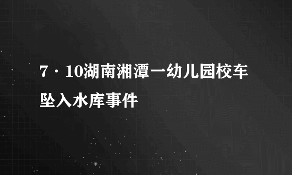 7·10湖南湘潭一幼儿园校车坠入水库事件