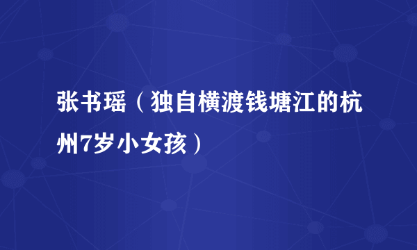 张书瑶（独自横渡钱塘江的杭州7岁小女孩）