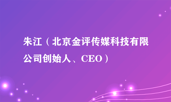 朱江（北京金评传媒科技有限公司创始人、CEO）