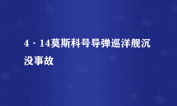 4·14莫斯科号导弹巡洋舰沉没事故