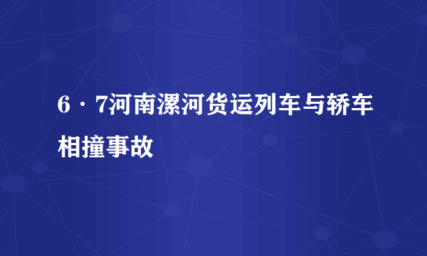 6·7河南漯河货运列车与轿车相撞事故