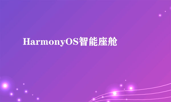 HarmonyOS智能座舱