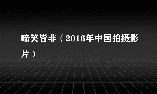 啼笑皆非（2016年中国拍摄影片）