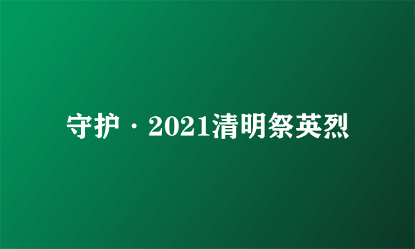 守护·2021清明祭英烈