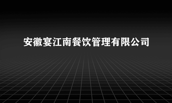 安徽宴江南餐饮管理有限公司