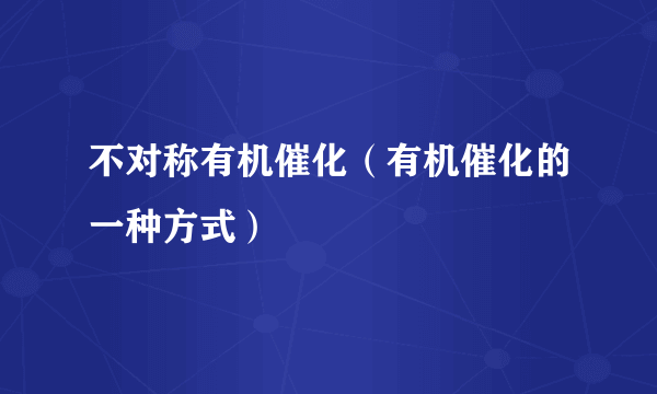 不对称有机催化（有机催化的一种方式）