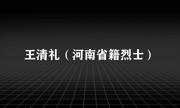 王清礼（河南省籍烈士）