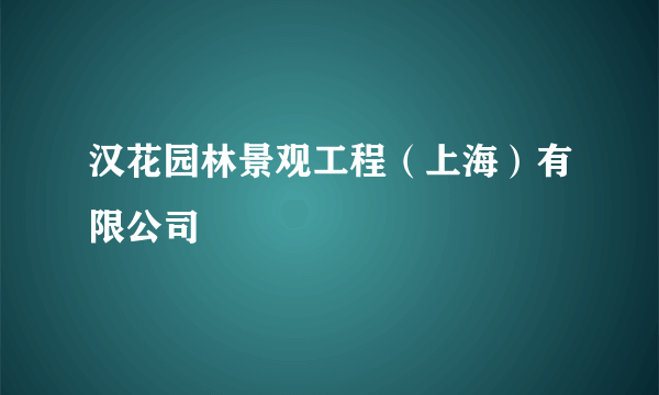 汉花园林景观工程（上海）有限公司