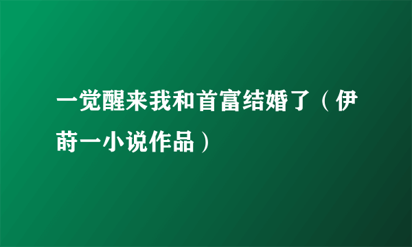 一觉醒来我和首富结婚了（伊莳一小说作品）