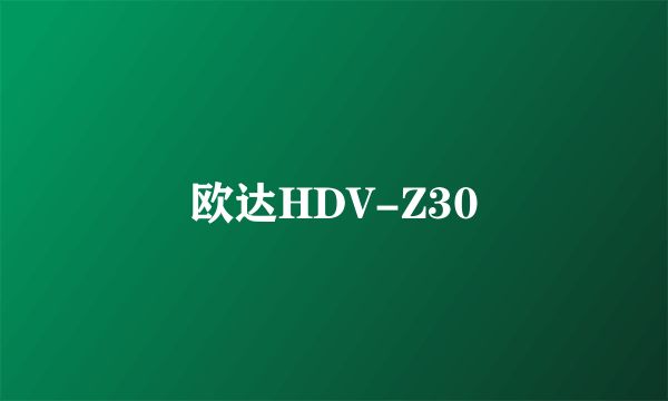 欧达HDV-Z30