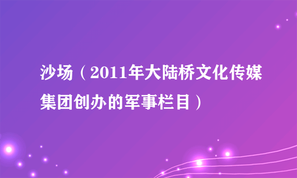 沙场（2011年大陆桥文化传媒集团创办的军事栏目）