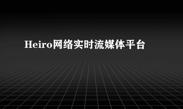 Heiro网络实时流媒体平台