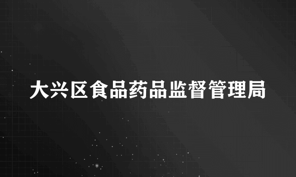 大兴区食品药品监督管理局