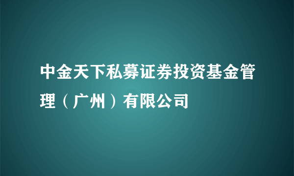 中金天下私募证券投资基金管理（广州）有限公司