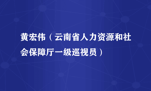 黄宏伟（云南省人力资源和社会保障厅一级巡视员）