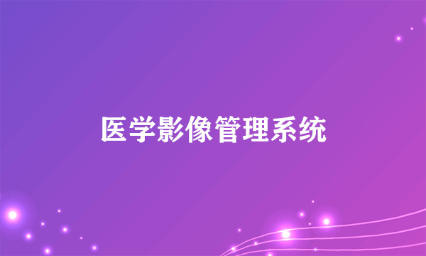 医学影像管理系统