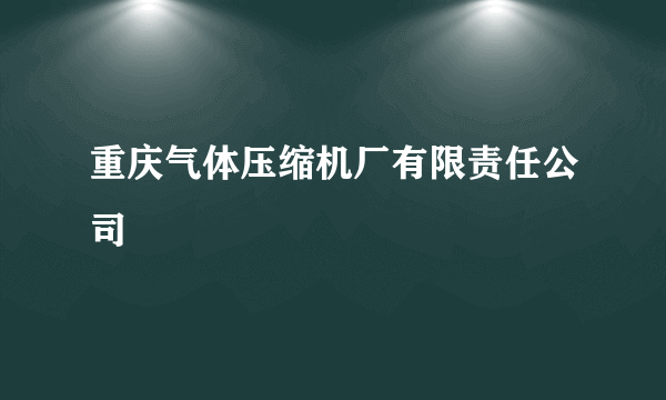 重庆气体压缩机厂有限责任公司