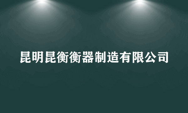 昆明昆衡衡器制造有限公司